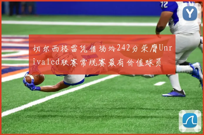 切尔西格雷凭借场均242分荣膺Unrivaled联赛常规赛最有价值球员
