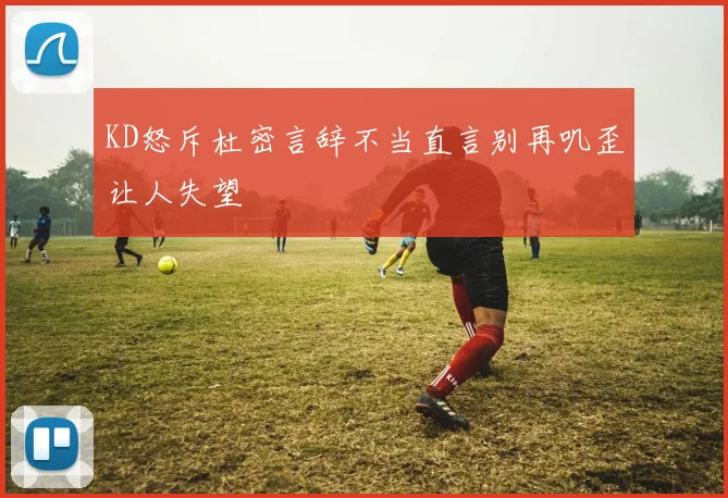 KD怒斥杜密言辞不当直言别再叽歪让人失望