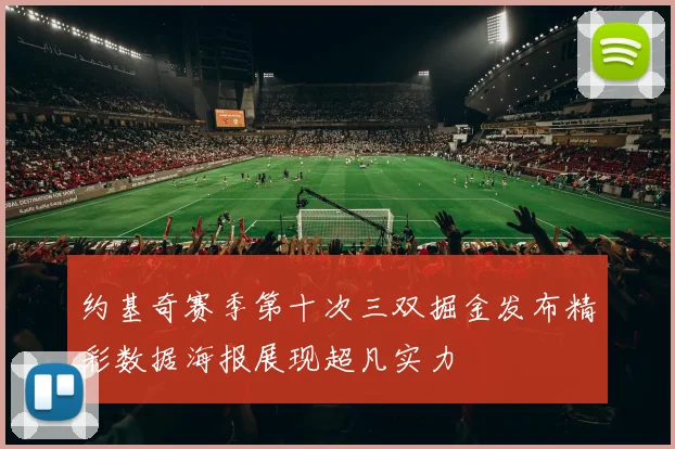 约基奇赛季第十次三双掘金发布精彩数据海报展现超凡实力