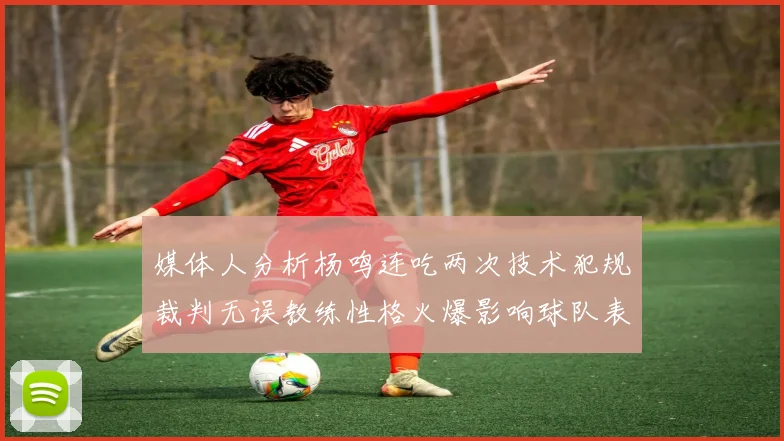 媒体人分析杨鸣连吃两次技术犯规裁判无误教练性格火爆影响球队表现