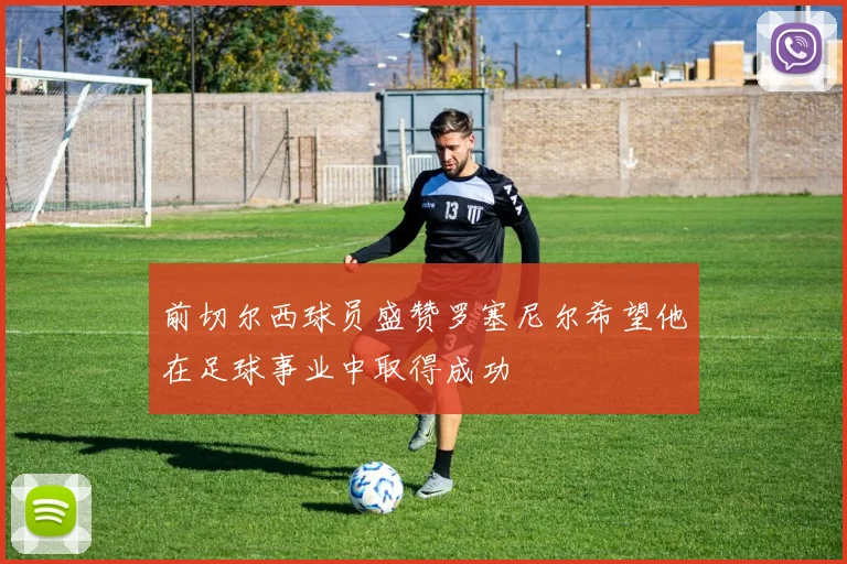 前切尔西球员盛赞罗塞尼尔希望他在足球事业中取得成功