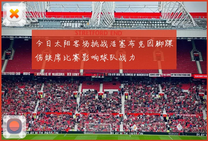 今日太阳客场挑战活塞布克因脚踝伤缺席比赛影响球队战力