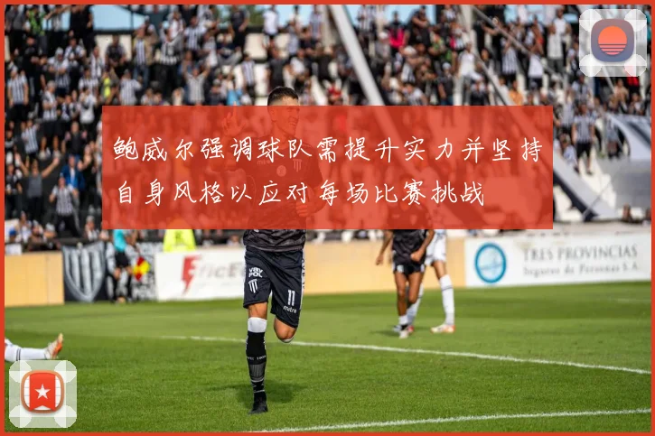 鲍威尔强调球队需提升实力并坚持自身风格以应对每场比赛挑战