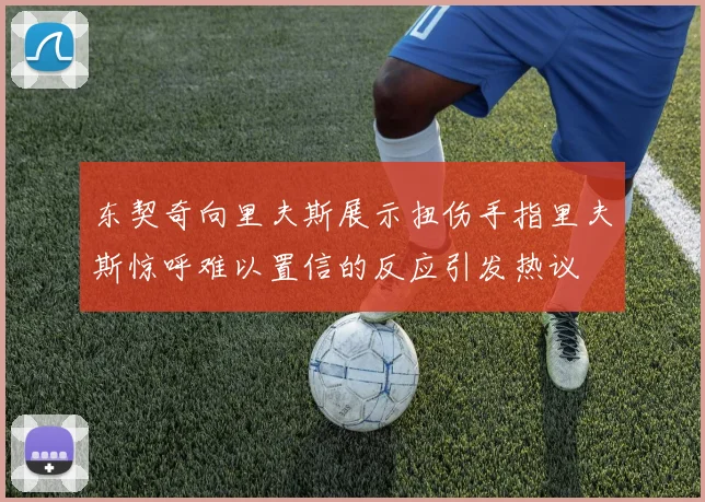 东契奇向里夫斯展示扭伤手指里夫斯惊呼难以置信的反应引发热议